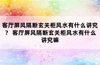 客厅屏风隔断玄关柜风水有什么讲究？ 客厅屏风隔断玄关柜风水有什么讲究嘛